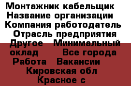 Монтажник-кабельщик › Название организации ­ Компания-работодатель › Отрасль предприятия ­ Другое › Минимальный оклад ­ 1 - Все города Работа » Вакансии   . Кировская обл.,Красное с.